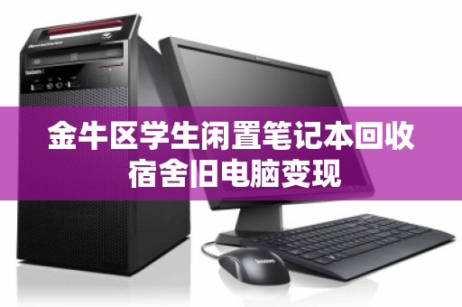 金牛区学生闲置笔记本回收 宿舍旧电脑变现 金牛区学生闲置笔记本回收 宿舍旧电脑变现