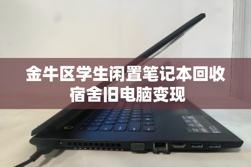 金牛区学生闲置笔记本回收 宿舍旧电脑变现 金牛区学生闲置笔记本回收 宿舍旧电脑变现