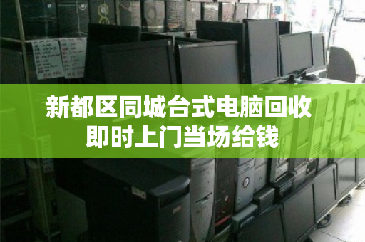 新都区同城台式电脑回收 即时上门当场给钱