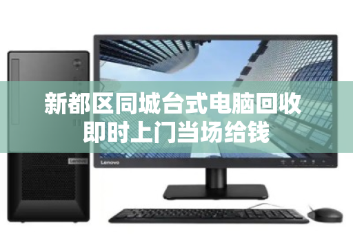 新都区同城台式电脑回收 即时上门当场给钱