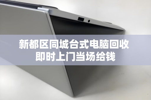 新都区同城台式电脑回收 即时上门当场给钱