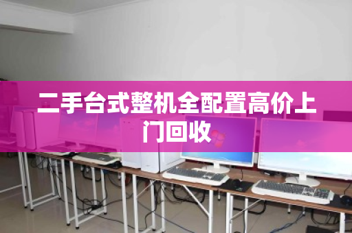 二手台式整机全配置高价上门回收 二手台式整机全配置高价上门回收