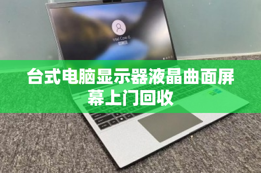 台式电脑显示器液晶曲面屏幕上门回收