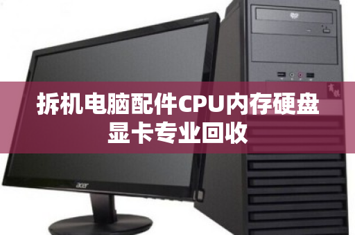 拆机电脑配件CPU内存硬盘显卡专业回收