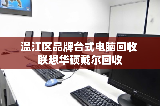温江区品牌台式电脑回收 联想华硕戴尔回收 温江区品牌台式电脑回收 联想华硕戴尔回收