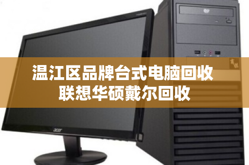 温江区品牌台式电脑回收 联想华硕戴尔回收 温江区品牌台式电脑回收 联想华硕戴尔回收