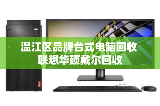 温江区品牌台式电脑回收 联想华硕戴尔回收