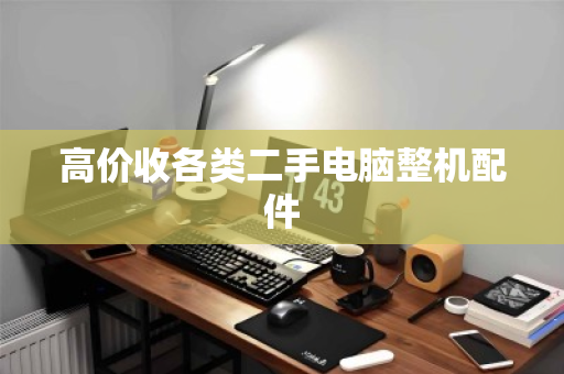 高价收各类二手电脑整机配件 高价收各类二手电脑整机配件