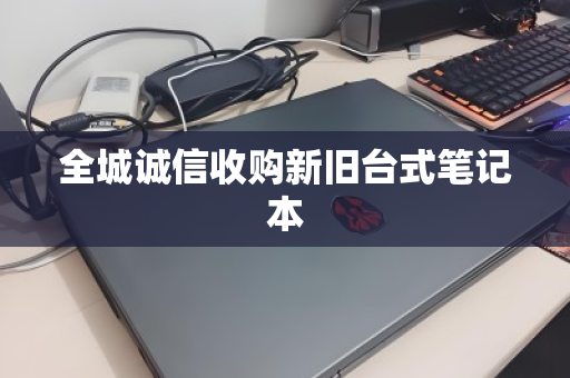 全城诚信收购新旧台式笔记本 全城诚信收购新旧台式笔记本