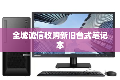 全城诚信收购新旧台式笔记本