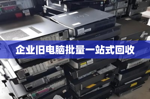 企业旧电脑批量一站式回收