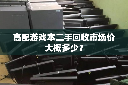 高配游戏本二手回收市场价大概多少? 高配游戏本二手回收市场价大概多少?