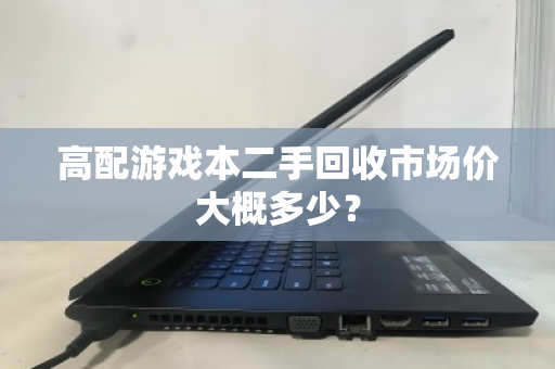 高配游戏本二手回收市场价大概多少？