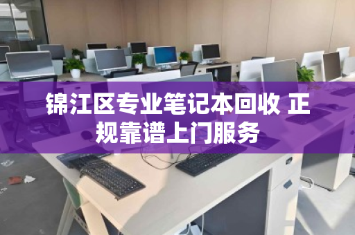 锦江区专业笔记本回收 正规靠谱上门服务 锦江区专业笔记本回收 正规靠谱上门服务