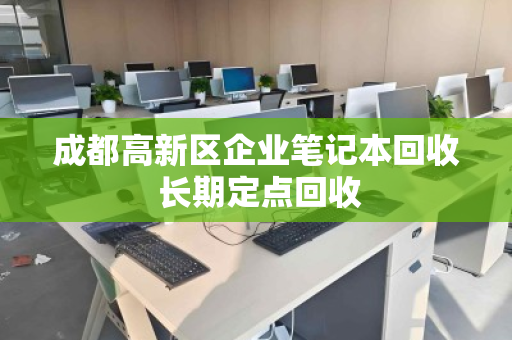 成都高新区企业笔记本回收 长期定点回收