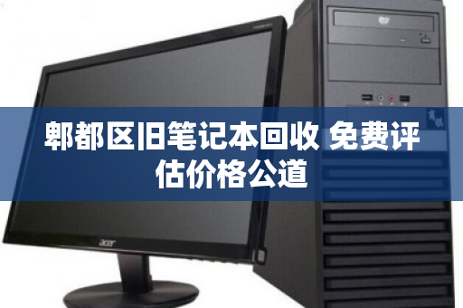 郫都区旧笔记本回收 免费评估价格公道 郫都区旧笔记本回收 免费评估价格公道