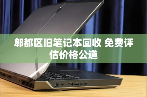 郫都区旧笔记本回收 免费评估价格公道 郫都区旧笔记本回收 免费评估价格公道