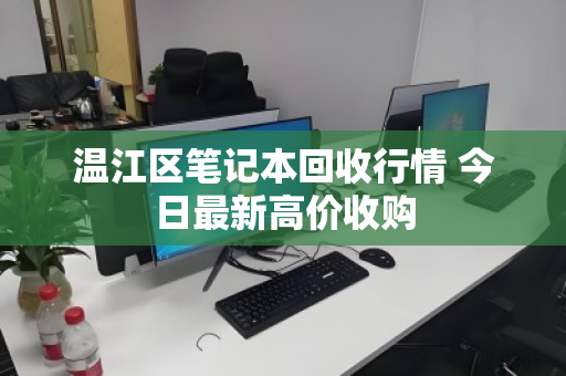 温江区笔记本回收行情 今日最新高价收购 温江区笔记本回收行情 今日最新高价收购