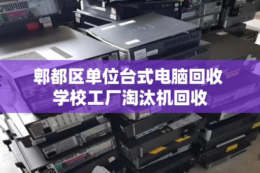郫都区单位台式电脑回收 学校工厂淘汰机回收 郫都区单位台式电脑回收 学校工厂淘汰机回收