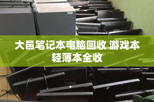 大邑笔记本电脑回收 游戏本轻薄本全收 大邑笔记本电脑回收 游戏本轻薄本全收