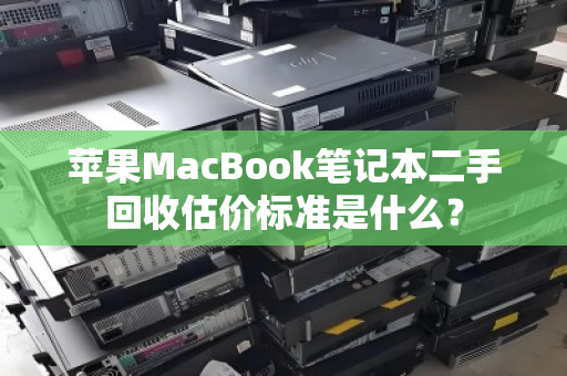 苹果MacBook笔记本二手回收估价标准是什么？