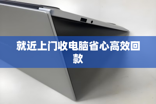 就近上门收电脑省心高效回款 就近上门收电脑省心高效回款