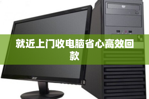 就近上门收电脑省心高效回款 就近上门收电脑省心高效回款