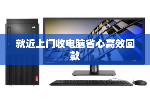 就近上门收电脑省心高效回款