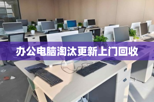 办公电脑淘汰更新上门回收 办公电脑淘汰更新上门回收