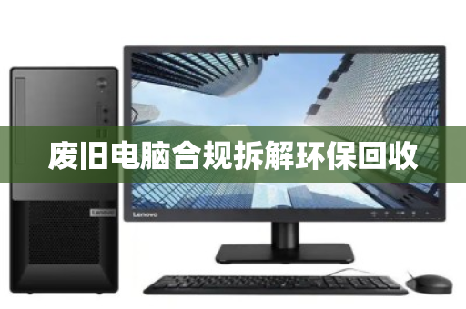 废旧电脑合规拆解环保回收 废旧电脑合规拆解环保回收