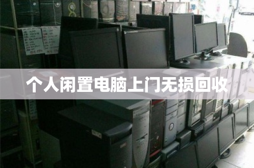个人闲置电脑上门无损回收 个人闲置电脑上门无损回收