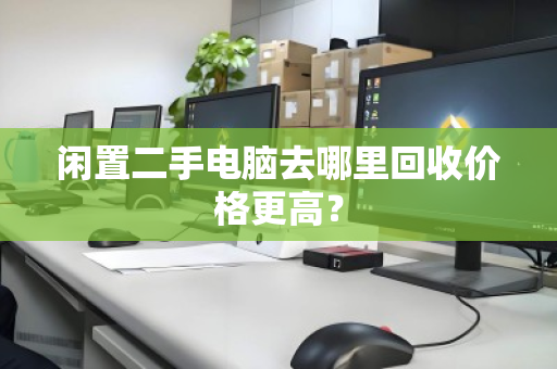 闲置二手电脑去哪里回收价格更高？