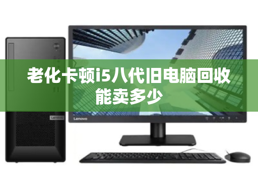 老化卡顿i5八代旧电脑回收能卖多少
