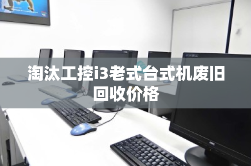 淘汰工控i3老式台式机废旧回收价格