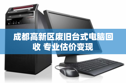 成都高新区废旧台式电脑回收 专业估价变现 成都高新区废旧台式电脑回收 专业估价变现
