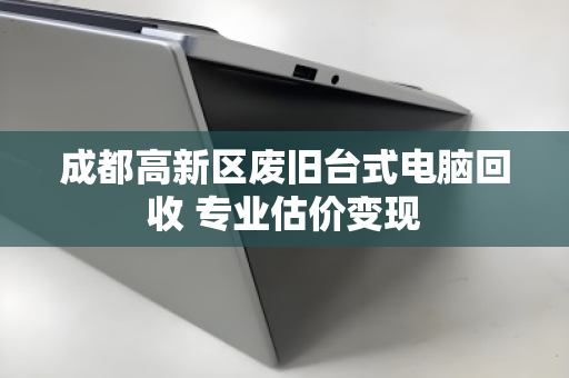 成都高新区废旧台式电脑回收 专业估价变现 成都高新区废旧台式电脑回收 专业估价变现