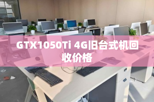 GTX1050Ti 4G旧台式机回收价格