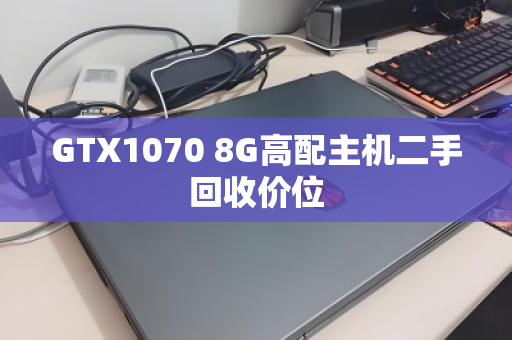 GTX1070 8G高配主机二手回收价位 GTX1070 8G高配主机二手回收价位