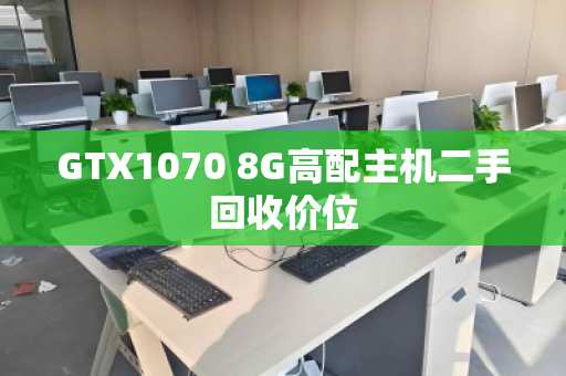 GTX1070 8G高配主机二手回收价位