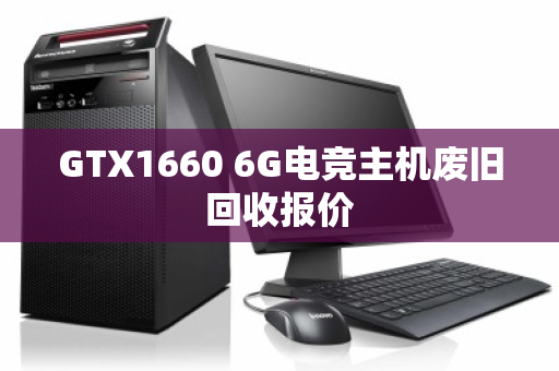 GTX1660 6G电竞主机废旧回收报价 GTX1660 6G电竞主机废旧回收报价