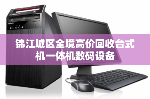 锦江城区全境高价回收台式机一体机数码设备 锦江城区全境高价回收台式机一体机数码设备
