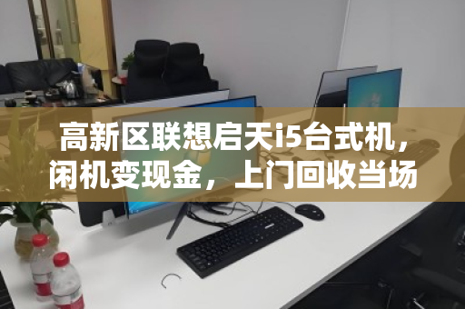 高新区联想启天i5台式机，闲机变现金，上门回收当场结