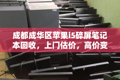 成都成华区苹果i5碎屏笔记本回收,上门估价,高价变现 成都成华区苹果i5碎屏笔记本回收,上门估价,高价变现