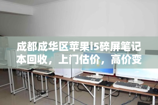 成都成华区苹果i5碎屏笔记本回收，上门估价，高价变现