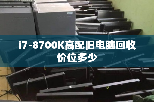 i7-8700K高配旧电脑回收价位多少 i7-8700K高配旧电脑回收价位多少