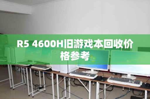 R5 4600H旧游戏本回收价格参考 R5 4600H旧游戏本回收价格参考