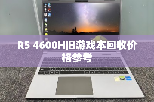 R5 4600H旧游戏本回收价格参考 R5 4600H旧游戏本回收价格参考