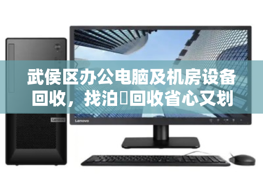武侯区办公电脑及机房设备回收，找泊祎回收省心又划算