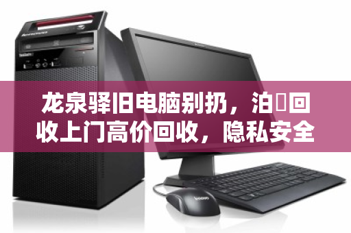 龙泉驿旧电脑别扔，泊祎回收上门高价回收，隐私安全又环保