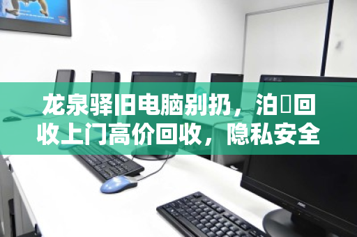 龙泉驿旧电脑别扔，泊祎回收上门高价回收，隐私安全又环保